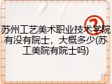 苏州工艺美术职业技术学院有没有院士，大概多少(苏工美院有院士吗)