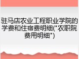 驻马店农业工程职业学院的学费和住宿费明细("农职院费用明细")