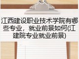 江西建设职业技术学院有哪些专业，就业前景如何(江建院专业就业前景)