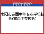 南阳市宛西中等专业学校校长(宛西中专校长)