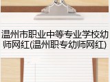 温州市职业中等专业学校幼师网红(温州职专幼师网红)