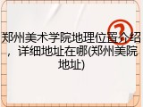 郑州美术学院地理位置介绍，详细地址在哪(郑州美院地址)