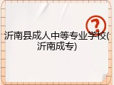 沂南县成人中等专业学校(沂南成专)