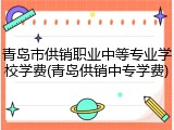 青岛市供销职业中等专业学校学费(青岛供销中专学费)