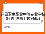 许昌卫生职业中等专业学校96级(许昌卫校96级)