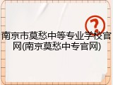南京市莫愁中等专业学校官网(南京莫愁中专官网)