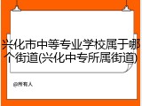 兴化市中等专业学校属于哪个街道(兴化中专所属街道)