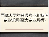 西藏大学的普通专业和特色专业详解(藏大专业解析)