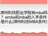 漳州科技职业学院有mba吗？emba和mba的入学条件是什么(漳州科技MBA条件)