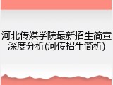 河北传媒学院最新招生简章深度分析(河传招生简析)