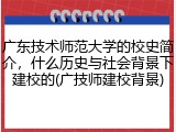 广东技术师范大学的校史简介，什么历史与社会背景下建校的(广技师建校背景)