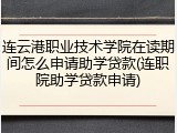 连云港职业技术学院在读期间怎么申请助学贷款(连职院助学贷款申请)