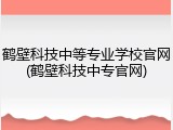 鹤壁科技中等专业学校官网(鹤壁科技中专官网)