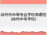 徐州市中等专业学校有哪些(徐州中专学校)
