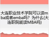 大连职业技术学院可以读mba或者emba吗？为什么(大连职院能读MBA吗)