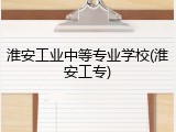 淮安工业中等专业学校(淮安工专)