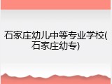石家庄幼儿中等专业学校(石家庄幼专)