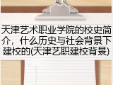 天津艺术职业学院的校史简介，什么历史与社会背景下建校的(天津艺职建校背景)