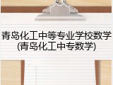 青岛化工中等专业学校数学(青岛化工中专数学)