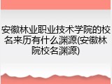 安徽林业职业技术学院的校名来历有什么渊源(安徽林院校名渊源)