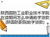 陕西国防工业职业技术学院在读期间怎么申请助学贷款(陕国防职院助学贷款)