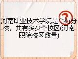 河南职业技术学院是否有分校，共有多少个校区(河南职院校区数量)