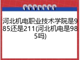 河北机电职业技术学院是985还是211(河北机电是985吗)