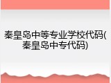 秦皇岛中等专业学校代码(秦皇岛中专代码)