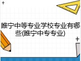 睢宁中等专业学校专业有哪些(睢宁中专专业)