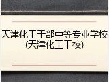 天津化工干部中等专业学校(天津化工干校)