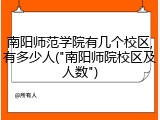 南阳师范学院有几个校区,有多少人("南阳师院校区及人数")