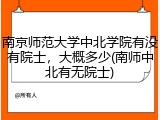 南京师范大学中北学院有没有院士，大概多少(南师中北有无院士)
