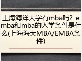 上海海洋大学有mba吗？emba和mba的入学条件是什么(上海海大MBA/EMBA条件)
