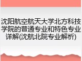 沈阳航空航天大学北方科技学院的普通专业和特色专业详解(沈航北院专业解析)