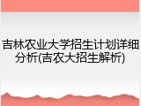 吉林农业大学招生计划详细分析(吉农大招生解析)