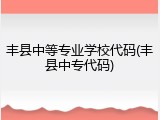 丰县中等专业学校代码(丰县中专代码)