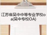 江苏省吴中中等专业学校oa(吴中专校OA)