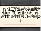 山东轻工职业学院学生男女比例如何，趋势分析(山东轻工职业学院男女比例趋势)