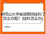 井冈山大学就读期间挂科了怎么办呢？(挂科怎么办)