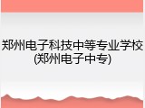 郑州电子科技中等专业学校(郑州电子中专)