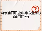 南京浦口职业中等专业学校(浦口职专)