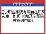 辽宁职业学院有没有在职研究生，如何申请(辽宁职院在职研申请)