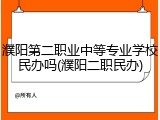 濮阳第二职业中等专业学校民办吗(濮阳二职民办)