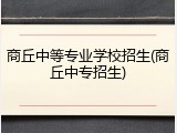 商丘中等专业学校招生(商丘中专招生)