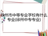 徐州市中等专业学校有什么专业(徐州中专专业)