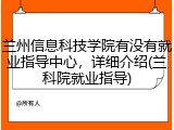 兰州信息科技学院有没有就业指导中心，详细介绍(兰科院就业指导)