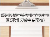 郑州长城中等专业学校南校区(郑州长城中专南校)