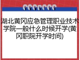 湖北黄冈应急管理职业技术学院一般什么时候开学(黄冈职院开学时间)