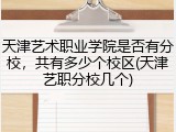 天津艺术职业学院是否有分校，共有多少个校区(天津艺职分校几个)