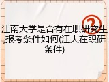 江南大学是否有在职研究生,报考条件如何(江大在职研条件)